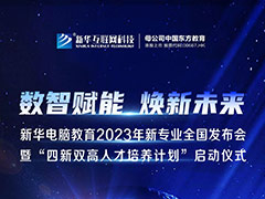 數智賦能 煥新未來 2023年新華電腦教育新專業暨“四新雙高人才培養計劃”即將亮相